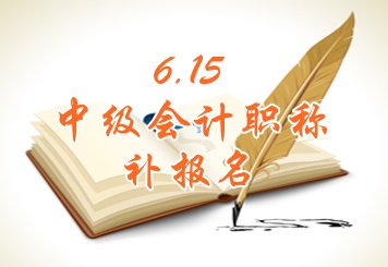 湖州2015中级会计职称考试补报名时间6月15日开始