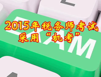 2015年税务师考试方式采用闭卷“机考”方式