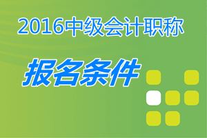 中级会计职称报名条件2016