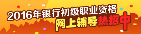 2016年银行初级职业资格考试辅导热招中