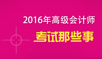 2016年高级会计师考试那些事儿