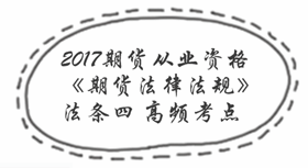 2017期货从业考试《期货法律法规》法条四高频考点汇总