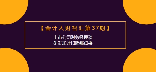 会计人财智汇：上市公司财务经理谈研发加计扣除那点事