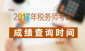 2017年税务师考试成绩查询时间是什么时候？