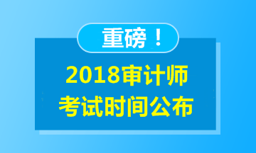 2018年审计师考试时间已公布 报名时间什么时候公布？