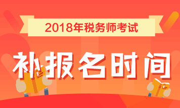 2018年税务师补报名时间为7月25日-8月10日 点击查看详情