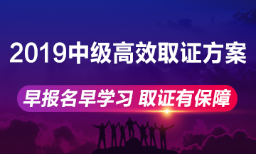 2019年中级会计职称高效取证方案上线 早报名早学习！