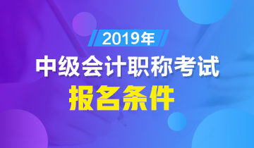 中级会计师报名条件2019年有哪些？