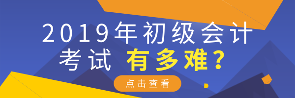 2019年初级会计考试有多难？