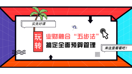 企业财融合“五步法”搞定全面预算管理