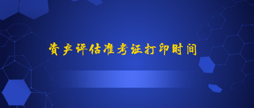 资产评估准考证打印时间