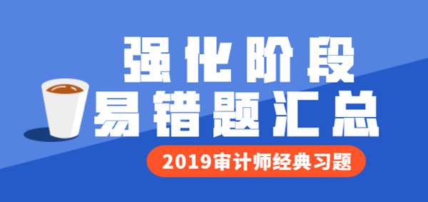 2019年中级审计师备考强化阶段易错题汇总