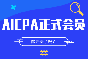 你了解成为AICPA正式会员的条件吗？速看>>