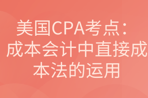 美国CPA考点：成本会计中直接成本法的运用