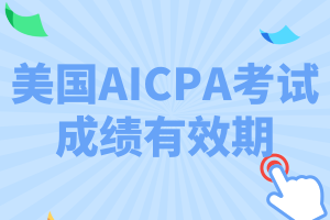 美国AICPA考试成绩有效期是多久_保留几年_