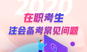 【在职考生】2020年注册会计师考试备考8问8答