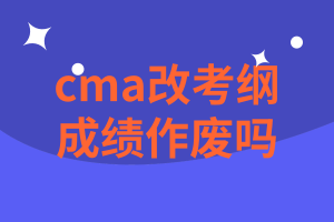 cma改考纲后成绩作废吗？