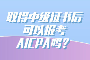 取得中级证书后可以报考AICPA吗？ (1)