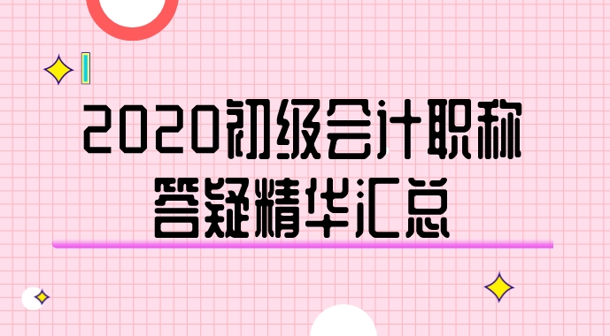 2020年初级会计职称答疑精华汇总