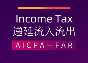 AICPA—FAR：Income Tax—递延流入流出（上）