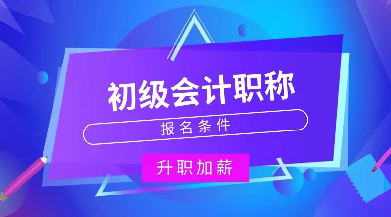 贵州贵阳报考初级会计职称的条件是什么？