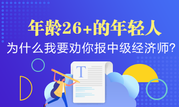 年龄26+的年轻人，为什么我要劝你早点报考中级经济师？