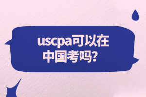 uscpa可以在中国考吗？