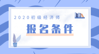 广东2020年初级经济师报名条件你知道吗？