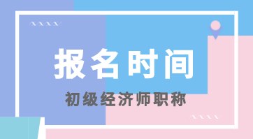 你知道2020年四川初级经济师考试报名时间在什么时候吗？