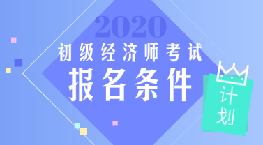 2020年广东初级经济师报考条件是什么？