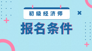 湖南2020年初级经济师报考条件是什么？