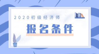 你知道2020年山东初级经济师报名条件吗？