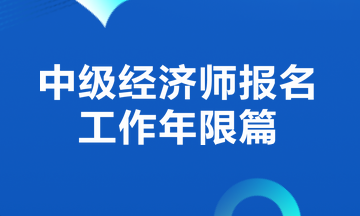 中级经济师报名工作年限