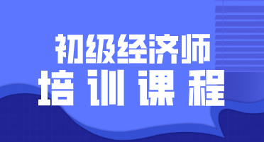 2020北京初级经济师培训课程你都了解吗？