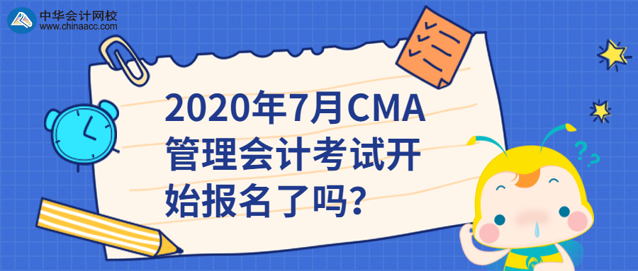 2020年7月CMA管理会计考试开始报名了吗？