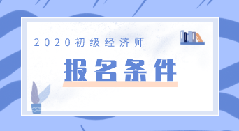 你知道2020年初级经济师报考条件是什么吗？