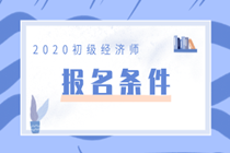 你知道2020年初级经济师的报考条件吗？