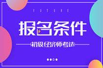 温州2020年初级经济师报名条件你知道吗？