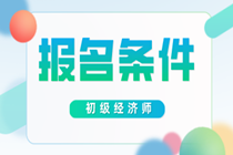 合肥2020年初级经济师考试是什么报考条件？