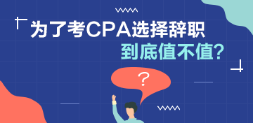 【讨论】为了考CPA选择辞职值不值？