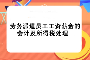 实务！劳务派遣员工工资薪金的会计及所得税处理