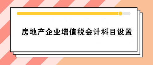 房地产企业增值税会计科目设置 房地产会计必看！