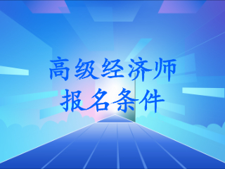 南通报考建造师条件_卫生中级报考资格证条件_经济师中级报考条件