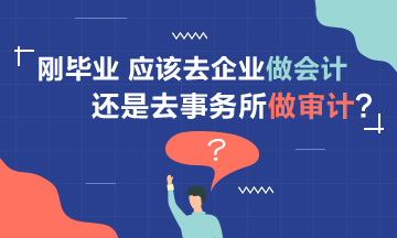 【聚焦择业】刚毕业 应该去企业做会计还是事务所做审计？