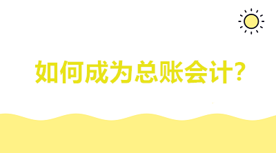 如何成为总账会计？会计看完茅塞顿开！