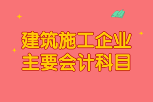 建筑施工企业主要会计科目