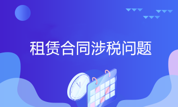 出租人与承租人签订租赁合同存在的三个涉税问题