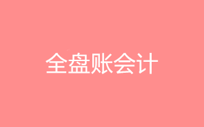 什么是全盘账？全盘账会计的工作流程是什么？