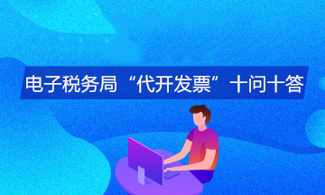 电子税务局“代开发票”十问十答