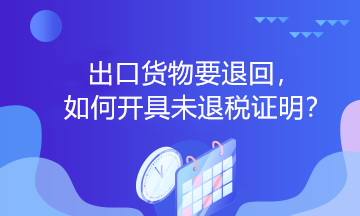 出口货物要退回，如何开具未退税证明？
